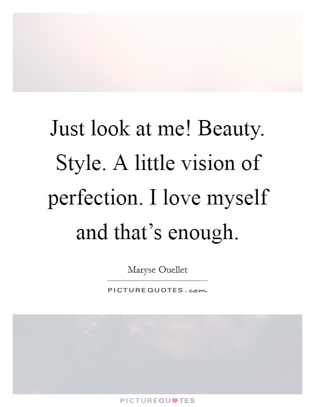 Just look at me! Beauty. Style. A little vision of perfection. I love myself and that's enough. Picture Quote #1