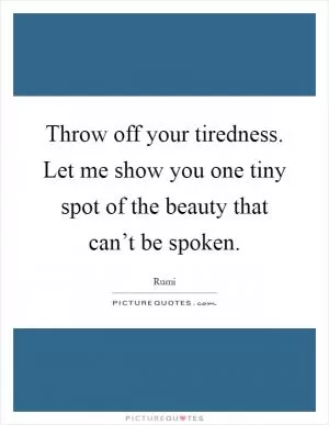 Throw off your tiredness. Let me show you one tiny spot of the beauty that can’t be spoken Picture Quote #1