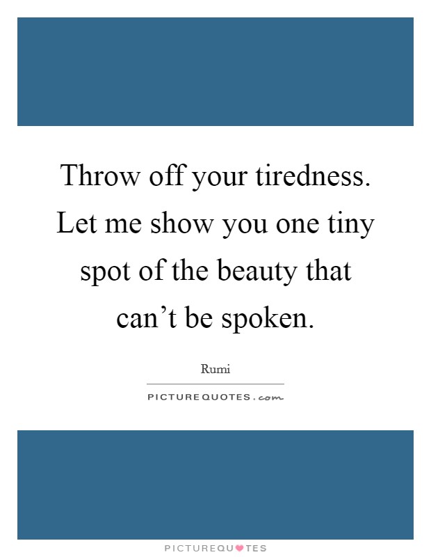 Throw off your tiredness. Let me show you one tiny spot of the beauty that can't be spoken. Picture Quote #1