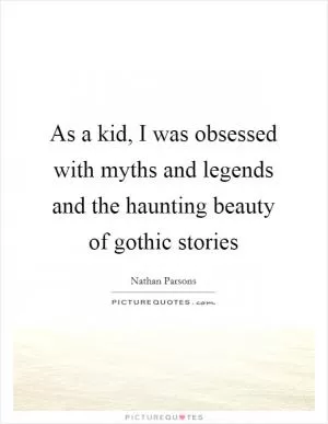 As a kid, I was obsessed with myths and legends and the haunting beauty of gothic stories Picture Quote #1