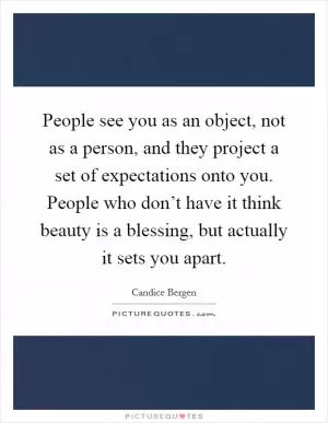 People see you as an object, not as a person, and they project a set of expectations onto you. People who don’t have it think beauty is a blessing, but actually it sets you apart Picture Quote #1