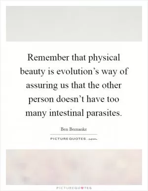 Remember that physical beauty is evolution’s way of assuring us that the other person doesn’t have too many intestinal parasites Picture Quote #1
