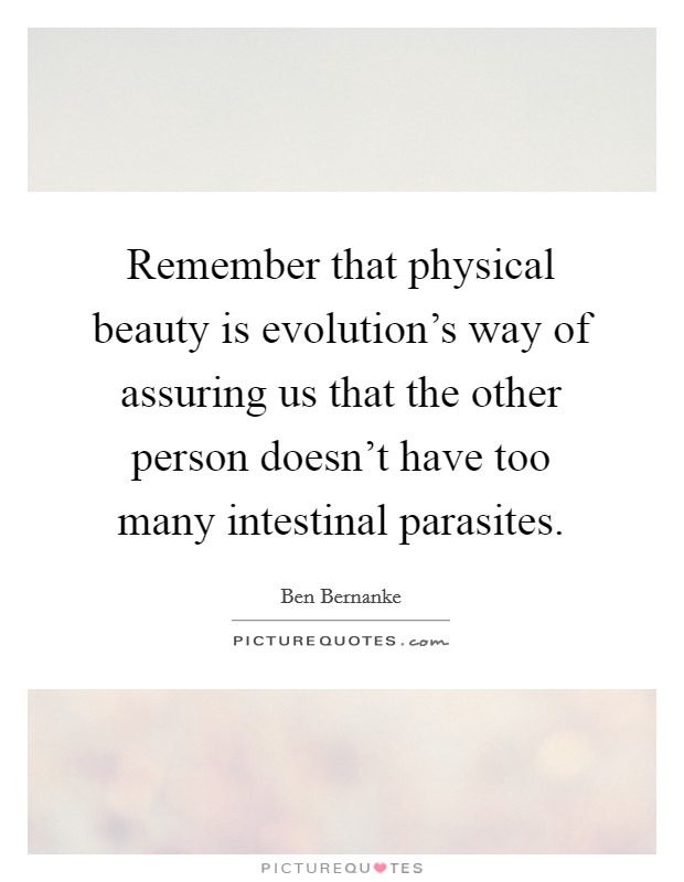 Remember that physical beauty is evolution's way of assuring us that the other person doesn't have too many intestinal parasites. Picture Quote #1