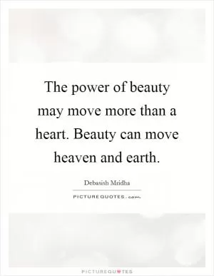 The power of beauty may move more than a heart. Beauty can move heaven and earth Picture Quote #1