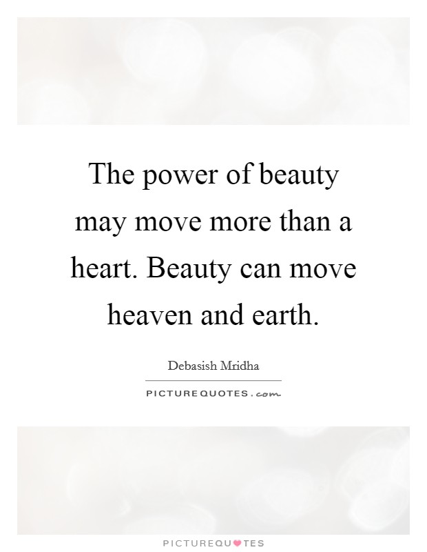 The power of beauty may move more than a heart. Beauty can move heaven and earth. Picture Quote #1