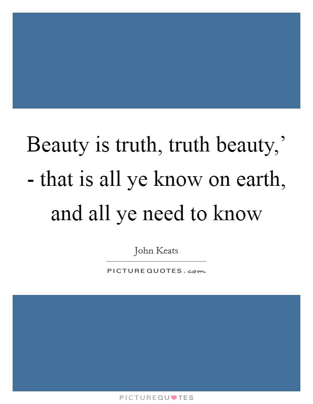 Beauty is truth, truth beauty,' - that is all ye know on earth, and all ye need to know Picture Quote #1