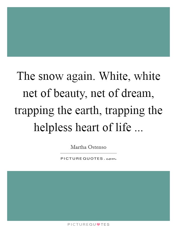 The snow again. White, white net of beauty, net of dream, trapping the earth, trapping the helpless heart of life ... Picture Quote #1
