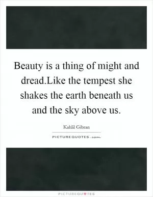 Beauty is a thing of might and dread.Like the tempest she shakes the earth beneath us and the sky above us Picture Quote #1