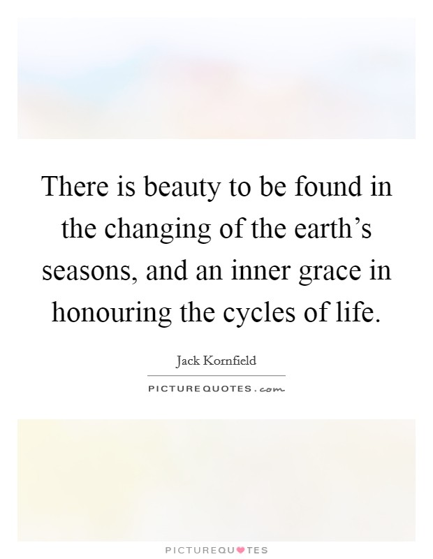 There is beauty to be found in the changing of the earth's seasons, and an inner grace in honouring the cycles of life. Picture Quote #1