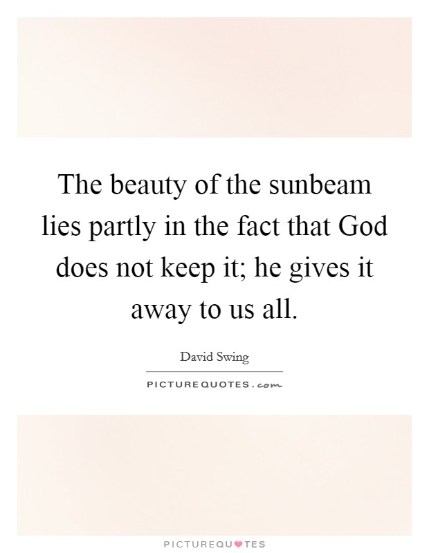 The beauty of the sunbeam lies partly in the fact that God does not keep it; he gives it away to us all. Picture Quote #1