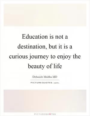 Education is not a destination, but it is a curious journey to enjoy the beauty of life Picture Quote #1
