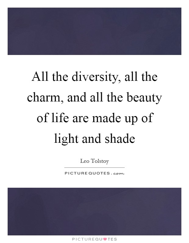 All the diversity, all the charm, and all the beauty of life are made up of light and shade Picture Quote #1