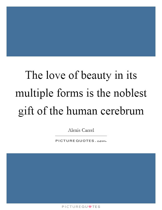 The love of beauty in its multiple forms is the noblest gift of the human cerebrum Picture Quote #1