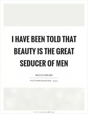 I have been told that beauty is the great seducer of men Picture Quote #1