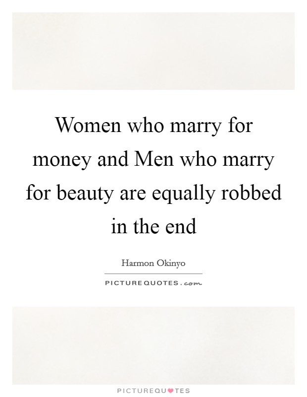 Women who marry for money and Men who marry for beauty are equally robbed in the end Picture Quote #1