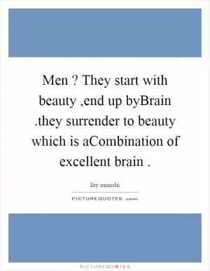 Men ? They start with beauty ,end up byBrain .they surrender to beauty which is aCombination of excellent brain  Picture Quote #1