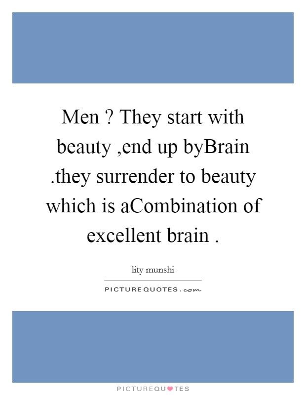 Men ? They start with beauty ,end up byBrain .they surrender to beauty which is aCombination of excellent brain . Picture Quote #1