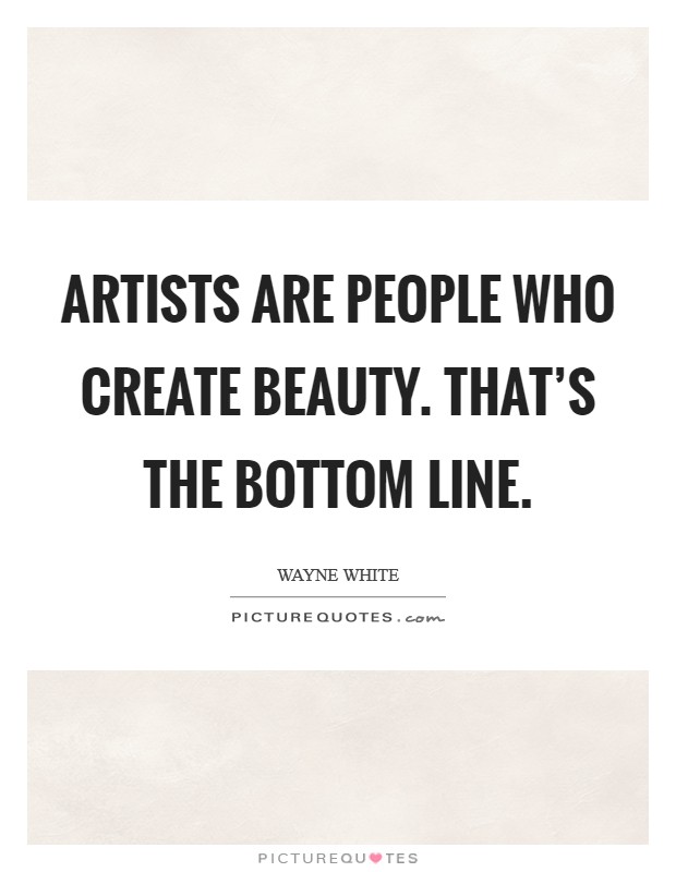 Artists are people who create beauty. That's the bottom line. Picture Quote #1