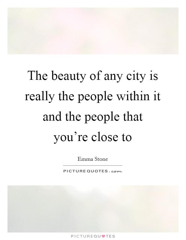 The beauty of any city is really the people within it and the people that you're close to Picture Quote #1