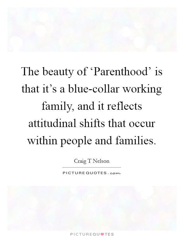 The beauty of ‘Parenthood' is that it's a blue-collar working family, and it reflects attitudinal shifts that occur within people and families. Picture Quote #1