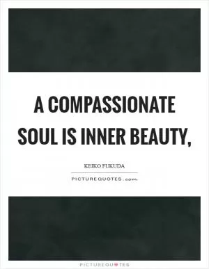 A compassionate soul is inner beauty, Picture Quote #1