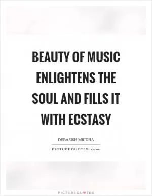 Beauty of music enlightens the soul and fills it with ecstasy Picture Quote #1