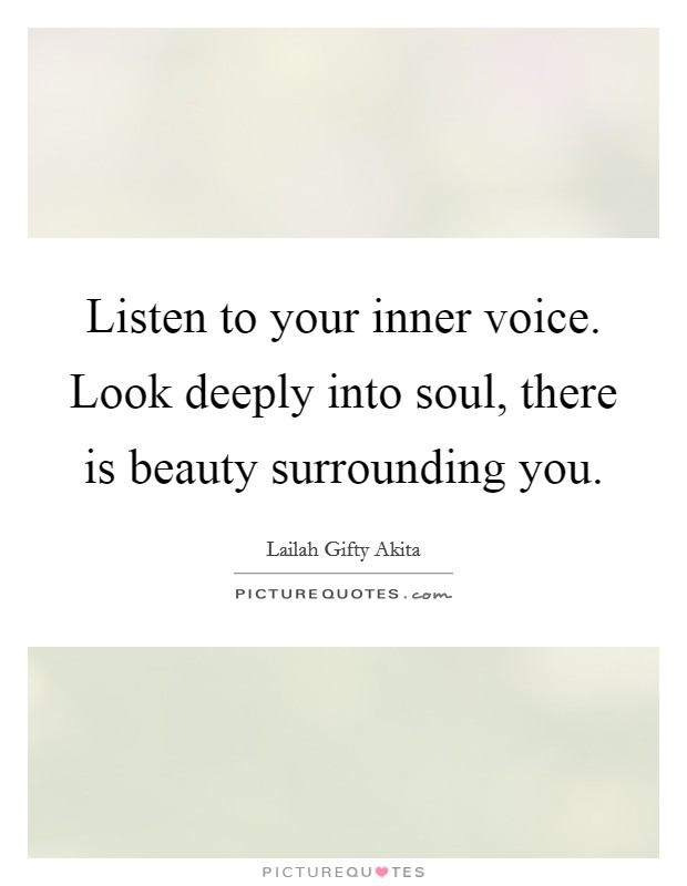 Listen to your inner voice. Look deeply into soul, there is beauty surrounding you. Picture Quote #1