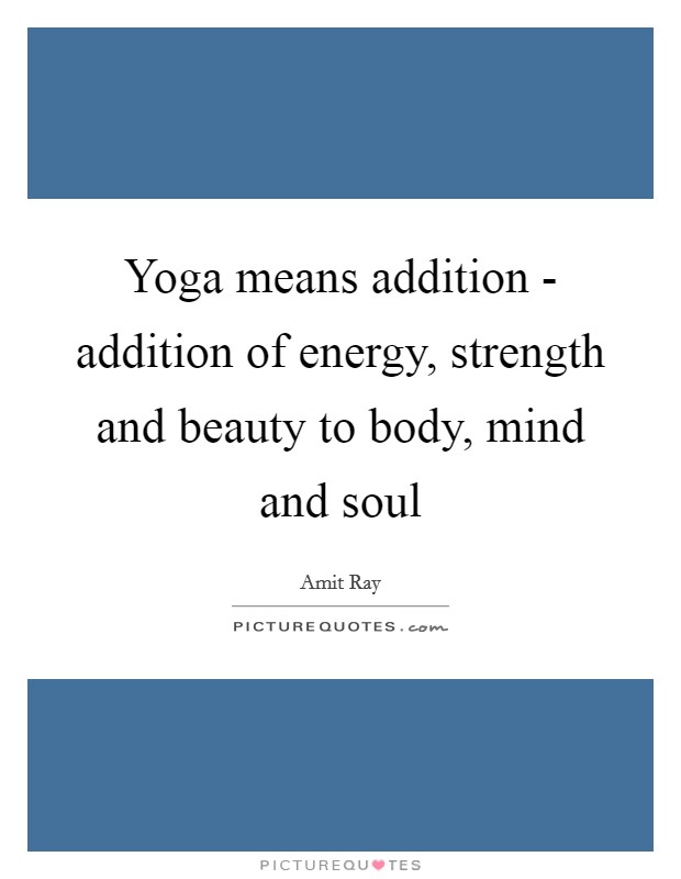 Yoga means addition - addition of energy, strength and beauty to body, mind and soul Picture Quote #1