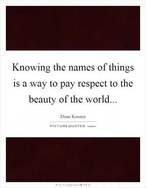 Knowing the names of things is a way to pay respect to the beauty of the world Picture Quote #1