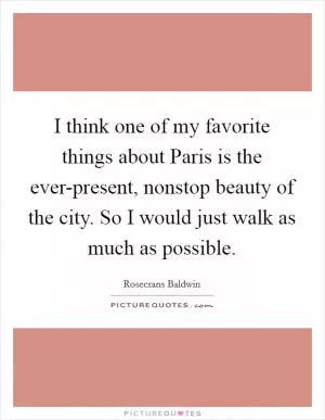 I think one of my favorite things about Paris is the ever-present, nonstop beauty of the city. So I would just walk as much as possible Picture Quote #1