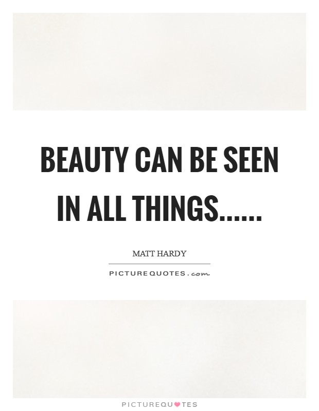 Beauty can be seen in all things...... Picture Quote #1