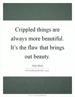 Crippled things are always more beautiful. It’s the flaw that brings out beauty Picture Quote #1