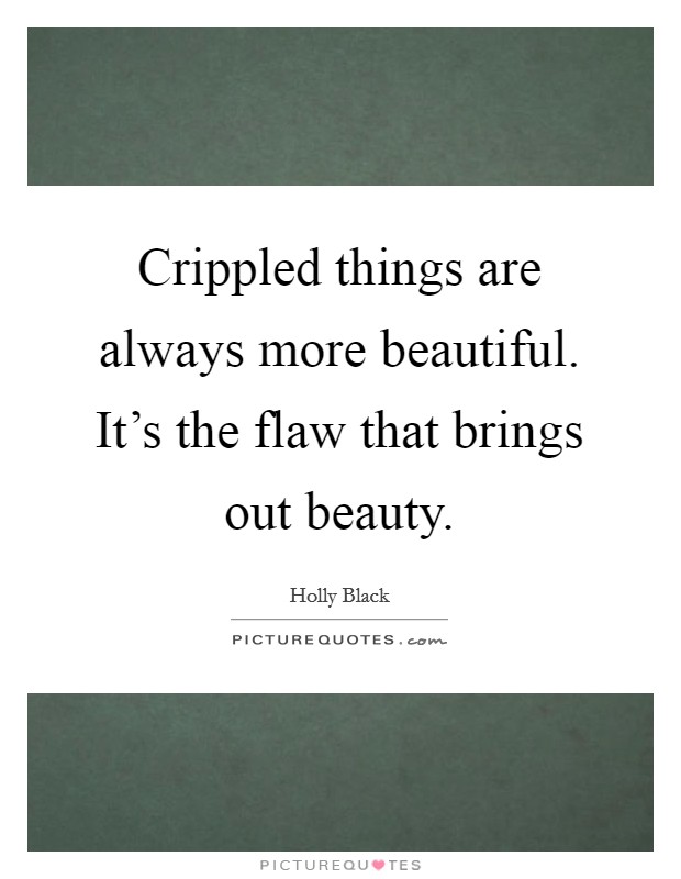 Crippled things are always more beautiful. It's the flaw that brings out beauty. Picture Quote #1
