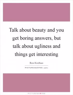 Talk about beauty and you get boring answers, but talk about ugliness and things get interesting Picture Quote #1