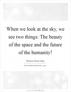 When we look at the sky, we see two things: The beauty of the space and the future of the humanity! Picture Quote #1