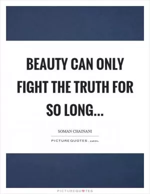 Beauty can only fight the truth for so long Picture Quote #1
