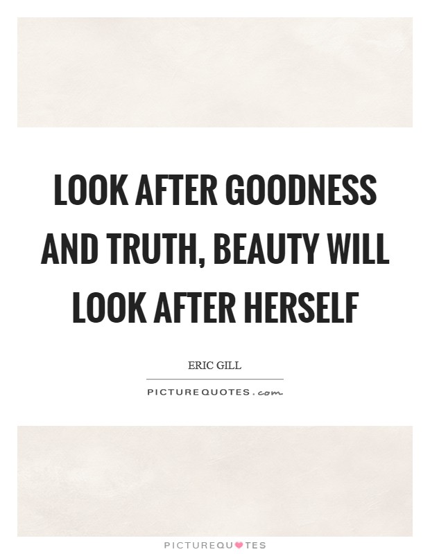 Look after goodness and truth, beauty will look after herself Picture Quote #1