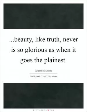 ...beauty, like truth, never is so glorious as when it goes the plainest Picture Quote #1