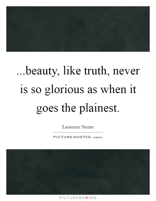 ...beauty, like truth, never is so glorious as when it goes the plainest. Picture Quote #1