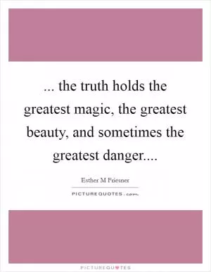 ... the truth holds the greatest magic, the greatest beauty, and sometimes the greatest danger Picture Quote #1