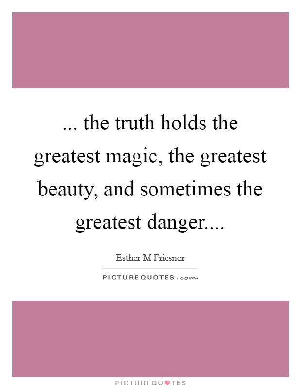 ... the truth holds the greatest magic, the greatest beauty, and sometimes the greatest danger.... Picture Quote #1
