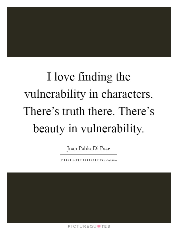 I love finding the vulnerability in characters. There's truth there. There's beauty in vulnerability. Picture Quote #1