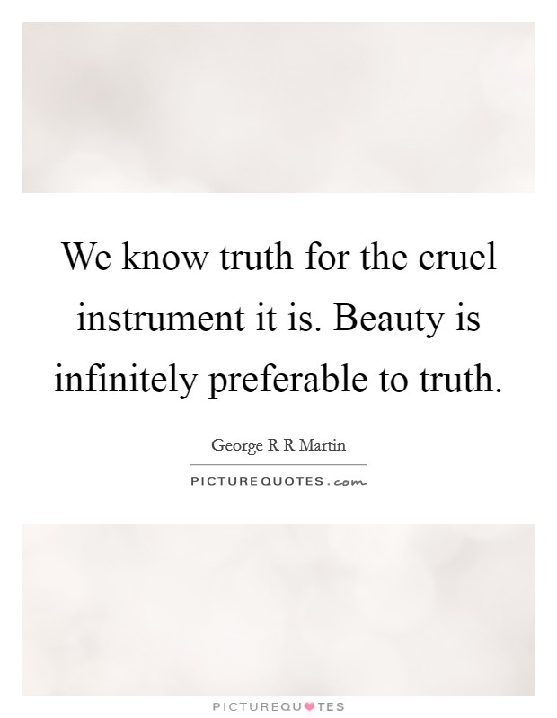We know truth for the cruel instrument it is. Beauty is infinitely preferable to truth. Picture Quote #1