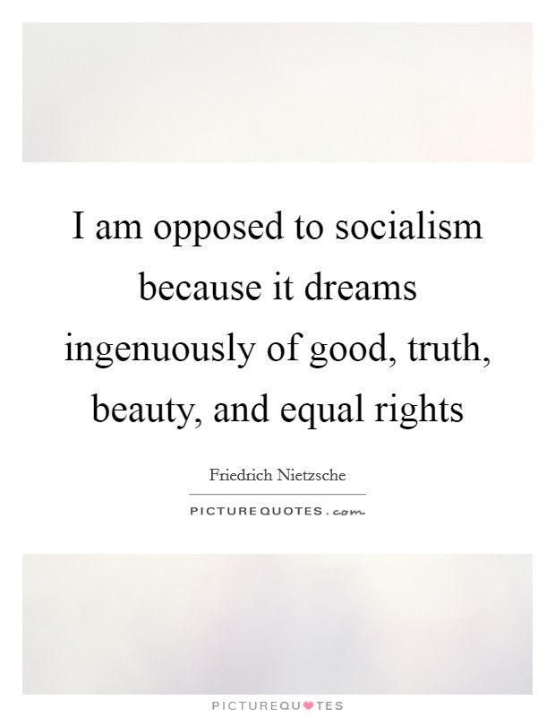 I am opposed to socialism because it dreams ingenuously of good, truth, beauty, and equal rights Picture Quote #1