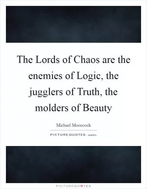The Lords of Chaos are the enemies of Logic, the jugglers of Truth, the molders of Beauty Picture Quote #1