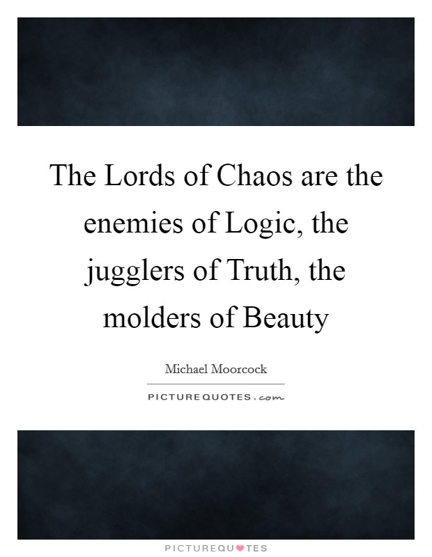 The Lords of Chaos are the enemies of Logic, the jugglers of Truth, the molders of Beauty Picture Quote #1