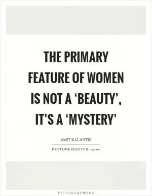 The primary feature of women is not a ‘beauty’, it’s a ‘mystery’ Picture Quote #1
