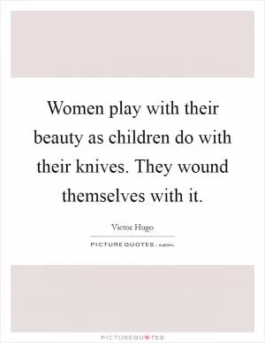 Women play with their beauty as children do with their knives. They wound themselves with it Picture Quote #1