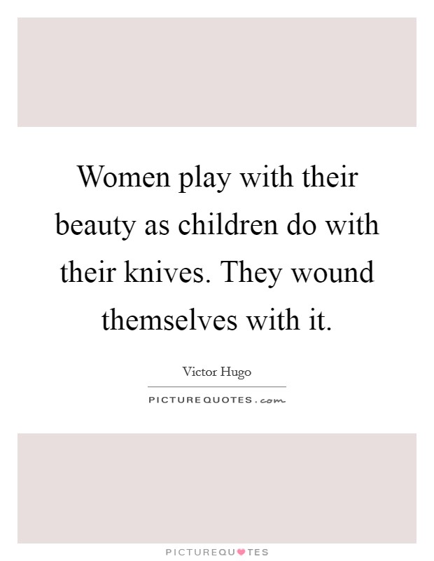 Women play with their beauty as children do with their knives. They wound themselves with it. Picture Quote #1