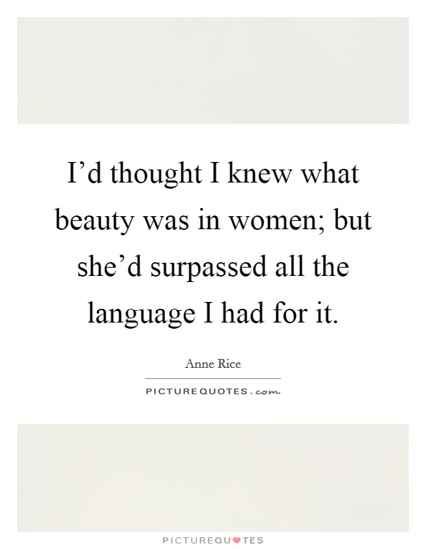 I'd thought I knew what beauty was in women; but she'd surpassed all the language I had for it. Picture Quote #1